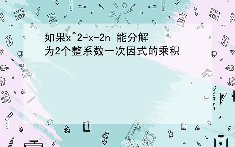 如果x^2-x-2n 能分解为2个整系数一次因式的乘积