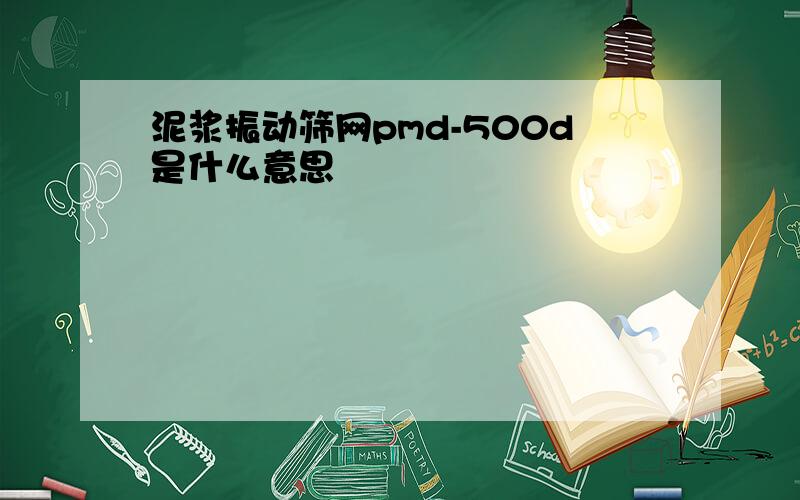 泥浆振动筛网pmd-500d是什么意思