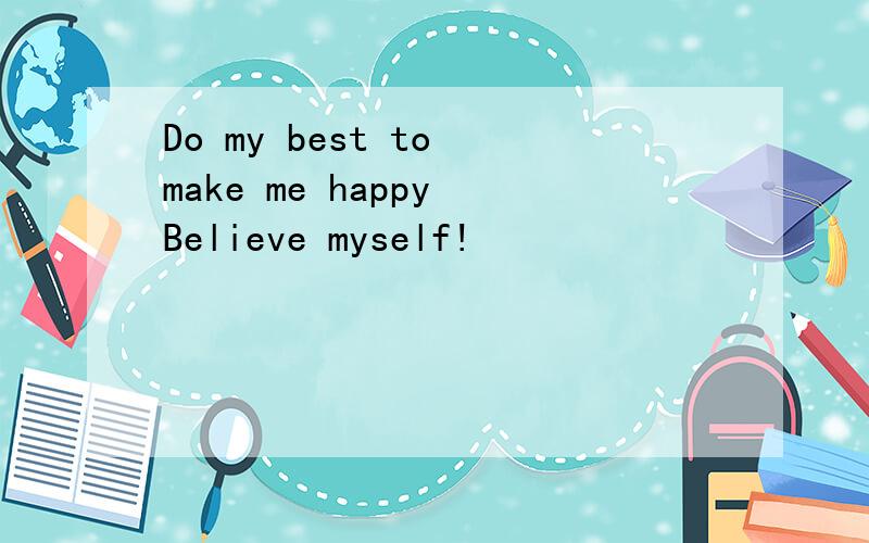 Do my best to make me happy Believe myself!