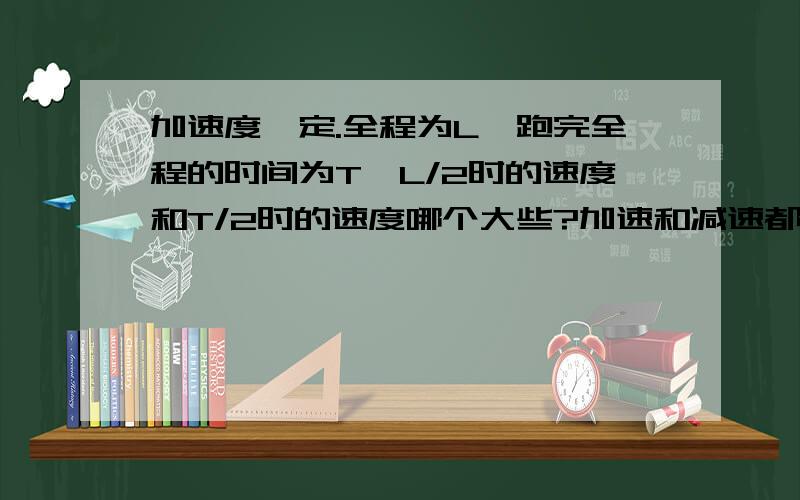 加速度一定.全程为L,跑完全程的时间为T,L/2时的速度和T/2时的速度哪个大些?加速和减速都要.