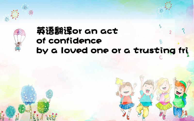 英语翻译or an act of confidence by a loved one or a trusting fri