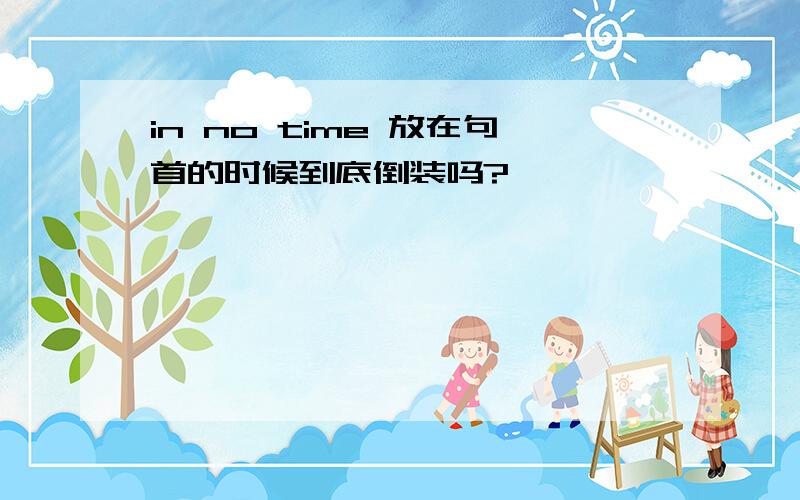 in no time 放在句首的时候到底倒装吗?