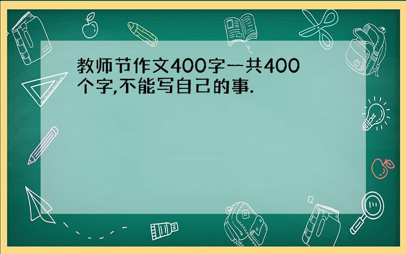 教师节作文400字一共400个字,不能写自己的事.