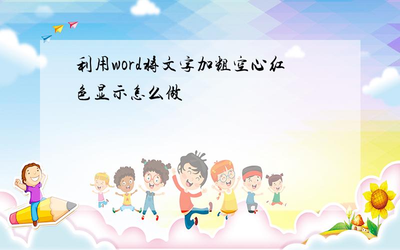 利用word将文字加粗空心红色显示怎么做