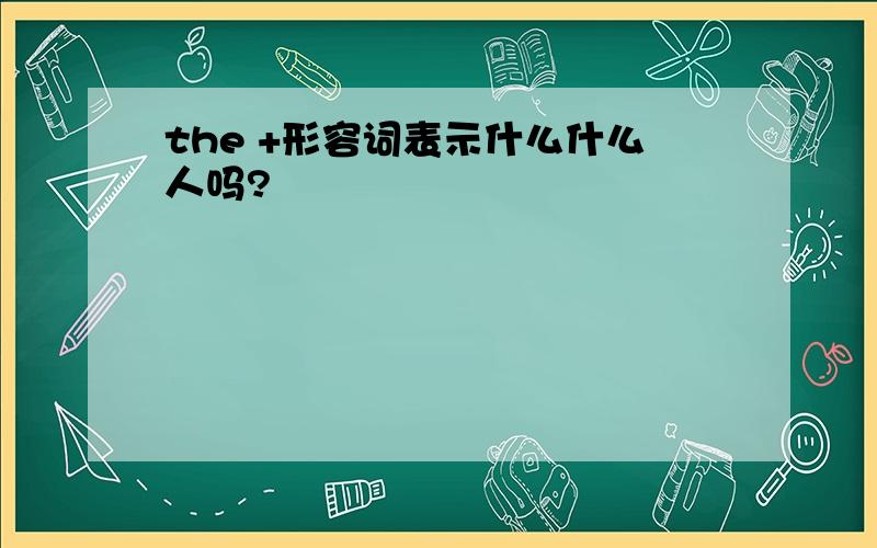 the +形容词表示什么什么人吗?