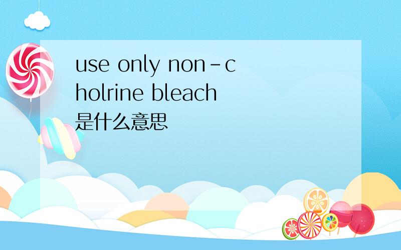 use only non-cholrine bleach是什么意思