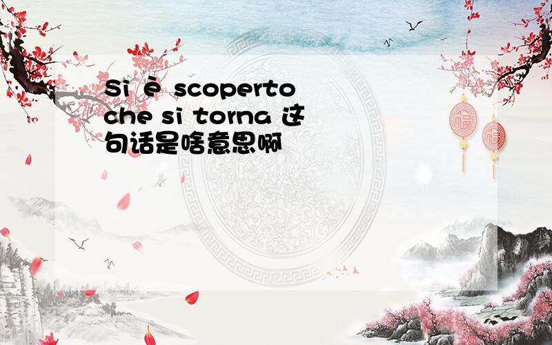 Si è scoperto che si torna 这句话是啥意思啊