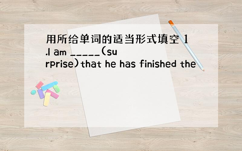 用所给单词的适当形式填空 1.I am _____(surprise)that he has finished the