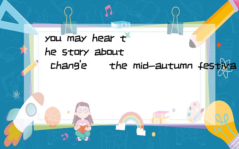 you may hear the story about chang'e（）the mid-autumn festiva