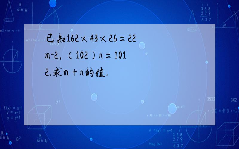 已知162×43×26=22m-2，（102）n=1012．求m+n的值．