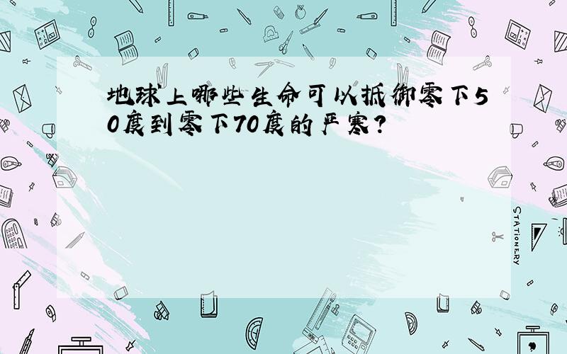 地球上哪些生命可以抵御零下50度到零下70度的严寒?