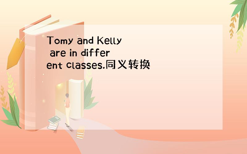 Tomy and Kelly are in different classes.同义转换