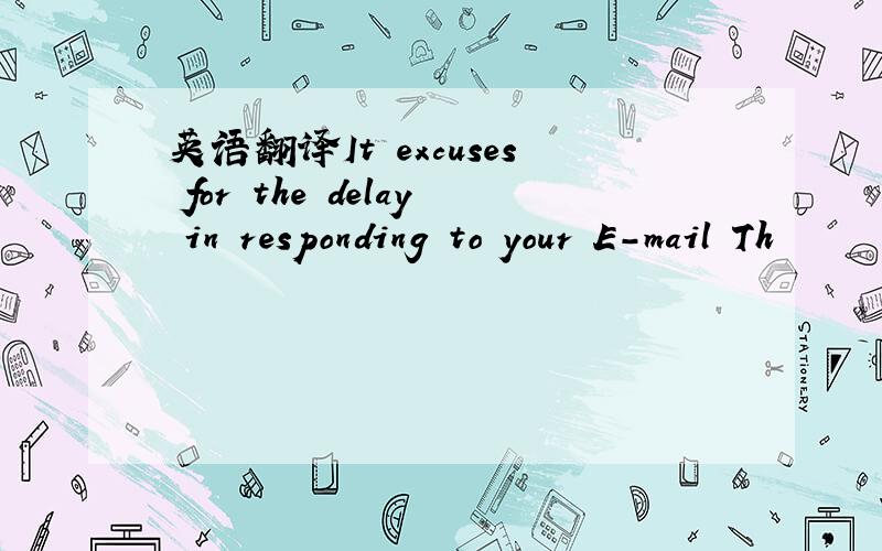 英语翻译It excuses for the delay in responding to your E-mail Th