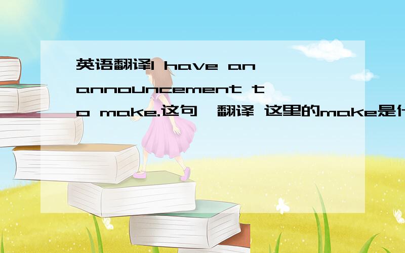 英语翻译I have an announcement to make.这句咋翻译 这里的make是什么意思?