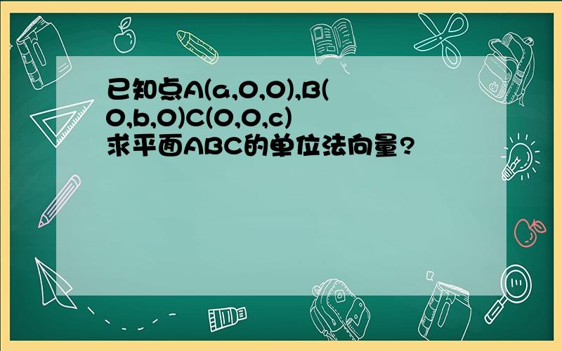 已知点A(a,0,0),B(0,b,0)C(0,0,c)求平面ABC的单位法向量?