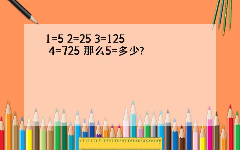 1=5 2=25 3=125 4=725 那么5=多少?