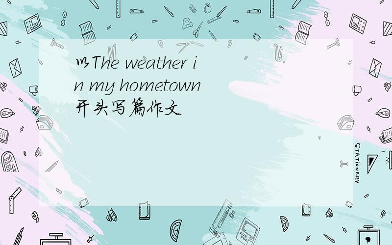 以The weather in my hometown 开头写篇作文