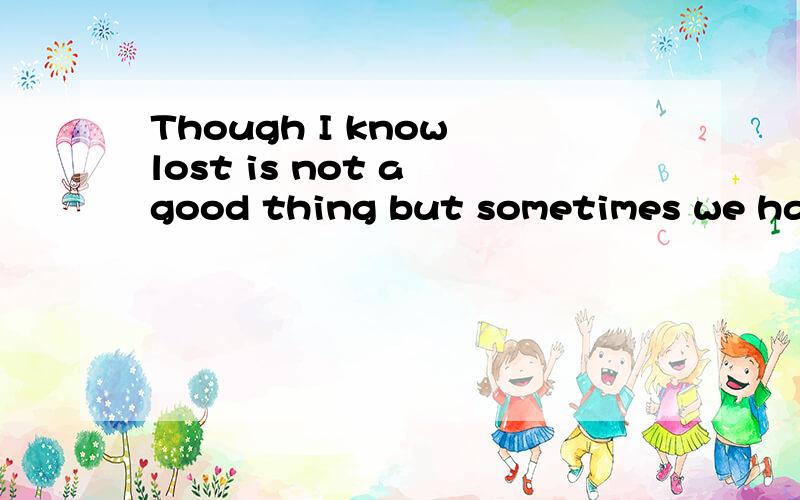 Though I know lost is not a good thing but sometimes we have