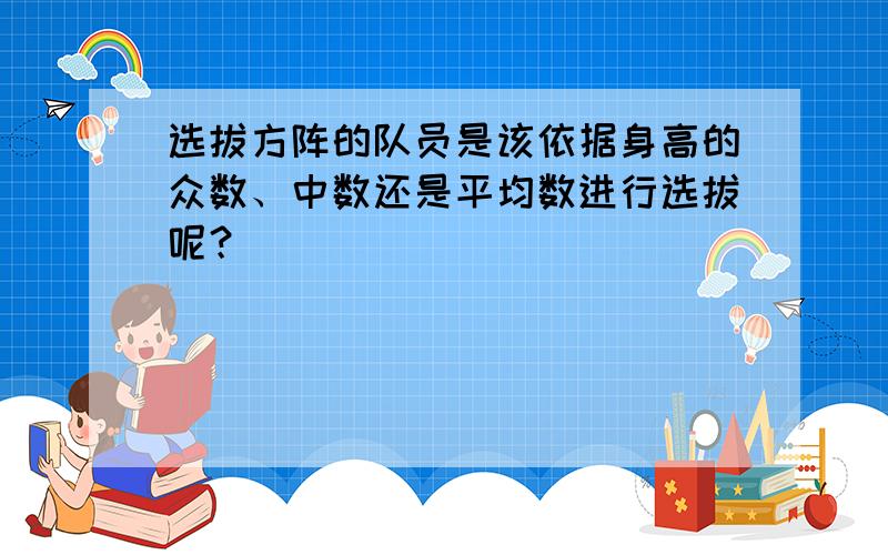 选拔方阵的队员是该依据身高的众数、中数还是平均数进行选拔呢？