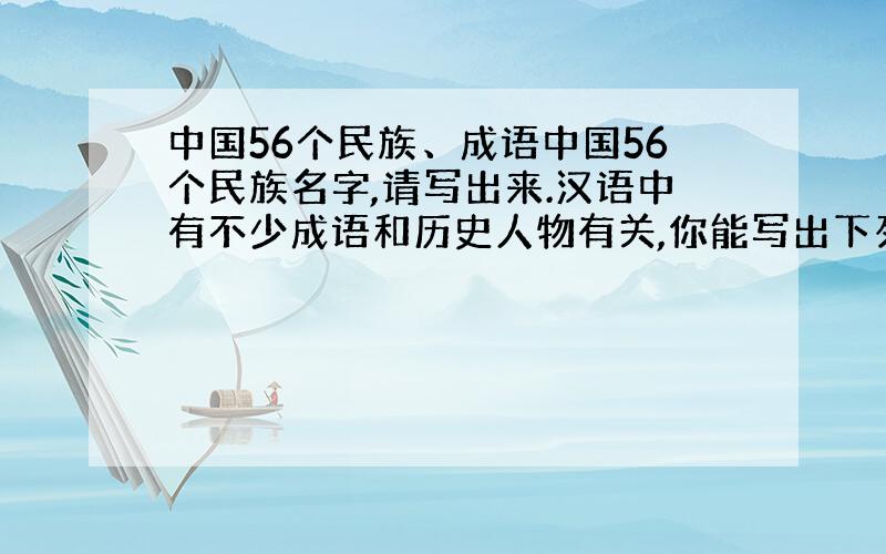 中国56个民族、成语中国56个民族名字,请写出来.汉语中有不少成语和历史人物有关,你能写出下列成语的主角姓名吗?惊弓之鸟