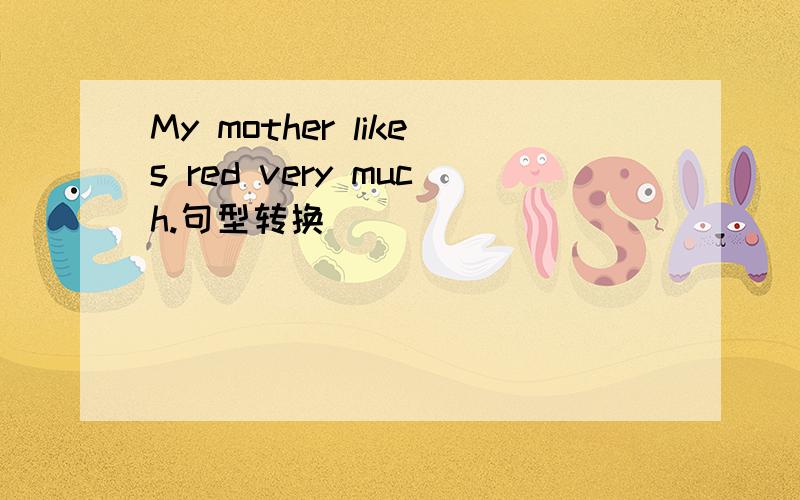 My mother likes red very much.句型转换