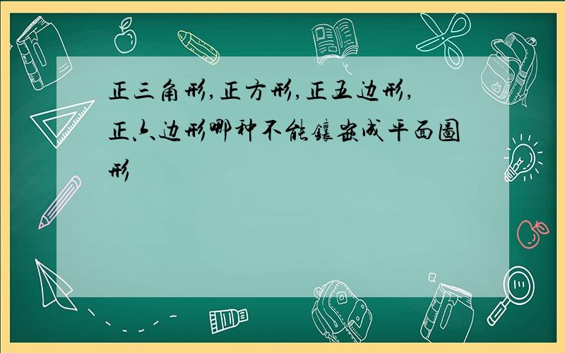 正三角形,正方形,正五边形,正六边形哪种不能镶嵌成平面图形