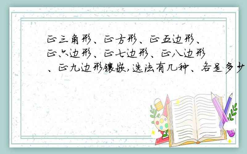 正三角形、正方形、正五边形、正六边形、正七边形、正八边形、正九边形镶嵌,选法有几种、各是多少