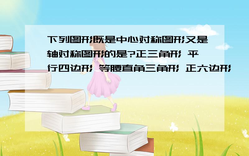 下列图形既是中心对称图形又是轴对称图形的是?正三角形 平行四边形 等腰直角三角形 正六边形