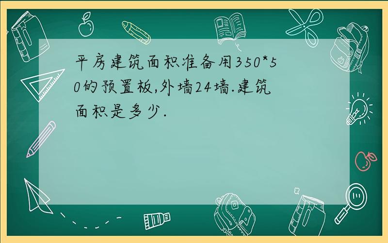 平房建筑面积准备用350*50的预置板,外墙24墙.建筑面积是多少.