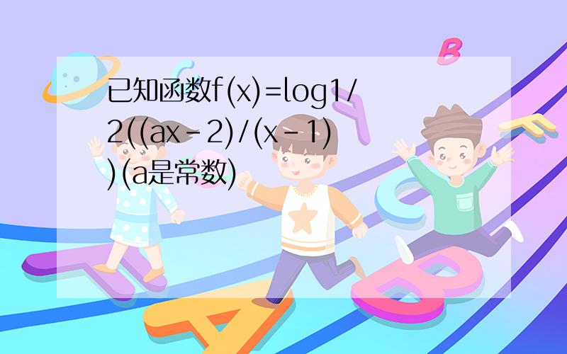 已知函数f(x)=log1/2((ax-2)/(x-1))(a是常数)