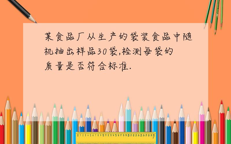 某食品厂从生产的袋装食品中随机抽出样品30袋,检测每袋的质量是否符合标准.