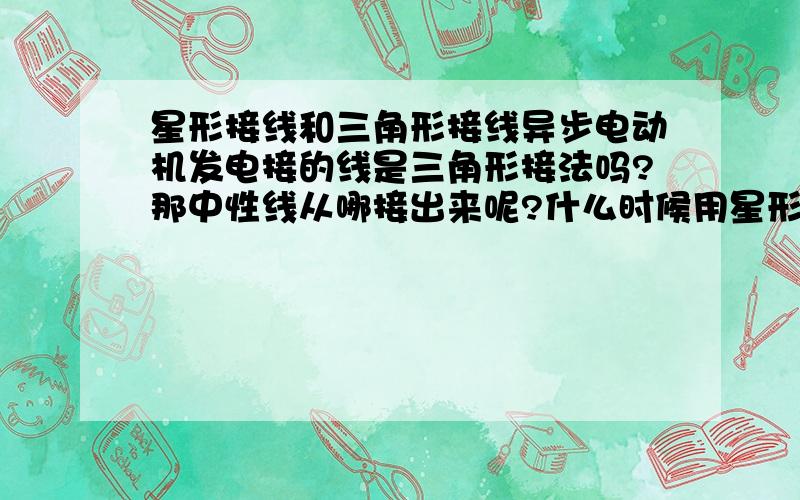 星形接线和三角形接线异步电动机发电接的线是三角形接法吗?那中性线从哪接出来呢?什么时候用星形接线,什么时候用三角形呢?