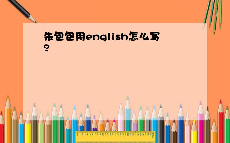 朱包包用english怎么写?