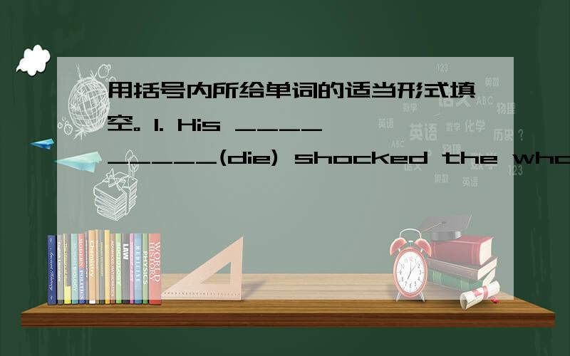 用括号内所给单词的适当形式填空。 1. His _________(die) shocked the whole cit