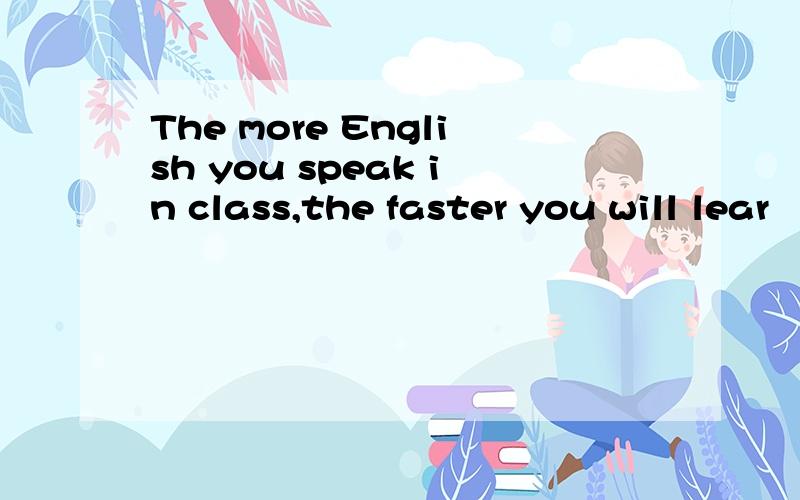 The more English you speak in class,the faster you will lear