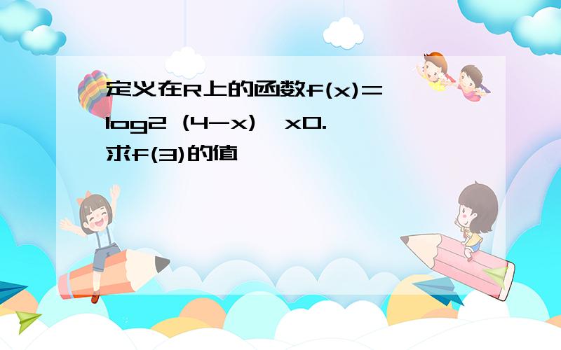 定义在R上的函数f(x)={log2 (4-x),x0.求f(3)的值