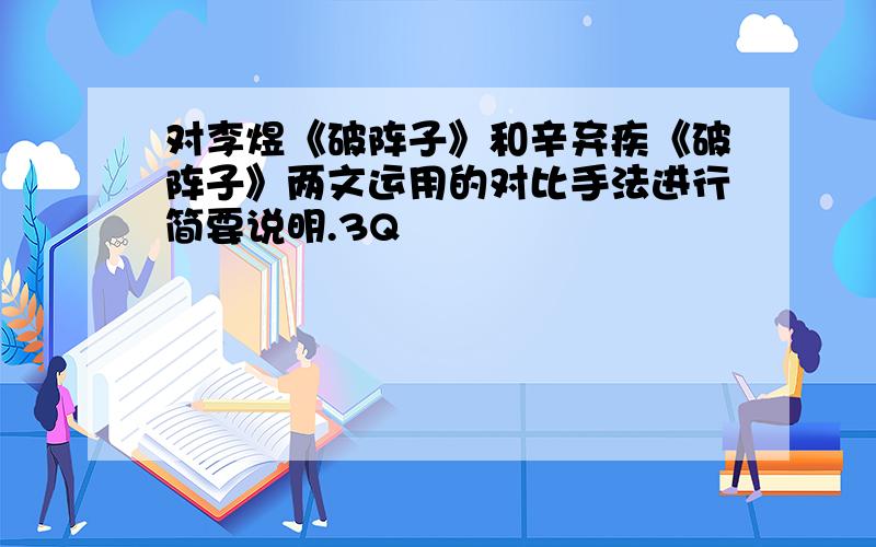 对李煜《破阵子》和辛弃疾《破阵子》两文运用的对比手法进行简要说明.3Q