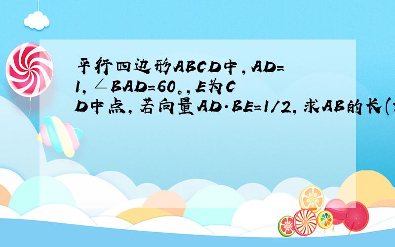 平行四边形ABCD中,AD=1,∠BAD=60°,E为CD中点,若向量AD·BE=1/2,求AB的长(详解必采纳)