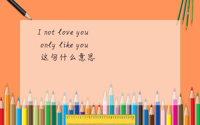 I not love you only like you 这句什么意思