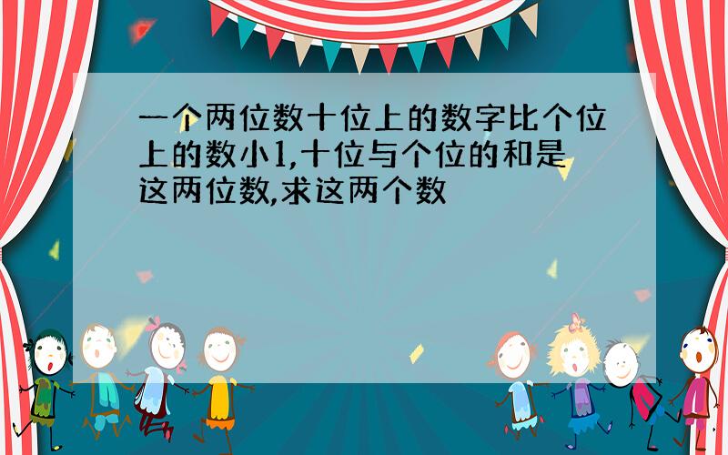 一个两位数十位上的数字比个位上的数小1,十位与个位的和是这两位数,求这两个数