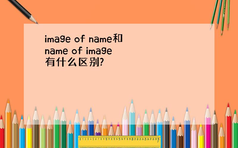 image of name和name of image 有什么区别?