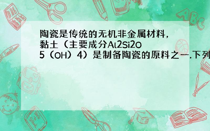 陶瓷是传统的无机非金属材料，黏土（主要成分Al2Si2O5（OH）4）是制备陶瓷的原料之一.下列关于Al2Si2O5（O