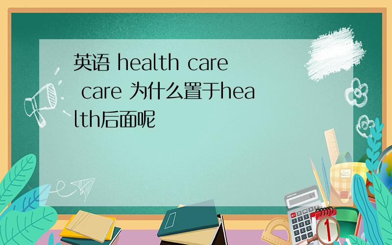 英语 health care care 为什么置于health后面呢