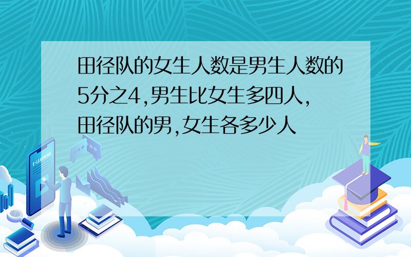 田径队的女生人数是男生人数的5分之4,男生比女生多四人,田径队的男,女生各多少人