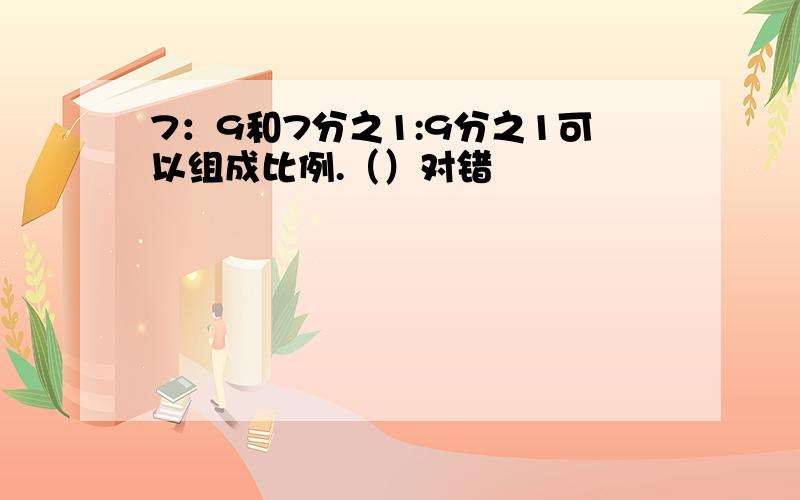 7：9和7分之1:9分之1可以组成比例.（）对错