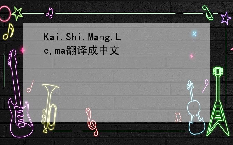 Kai.Shi.Mang.Le,ma翻译成中文