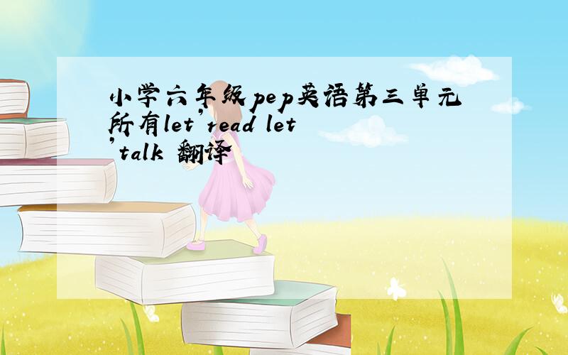 小学六年级pep英语第三单元所有let’read let’talk 翻译