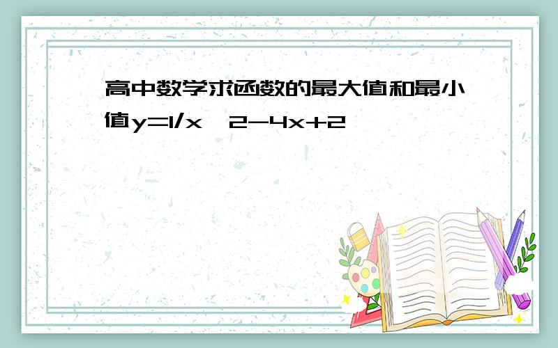 高中数学求函数的最大值和最小值y=1/x^2-4x+2