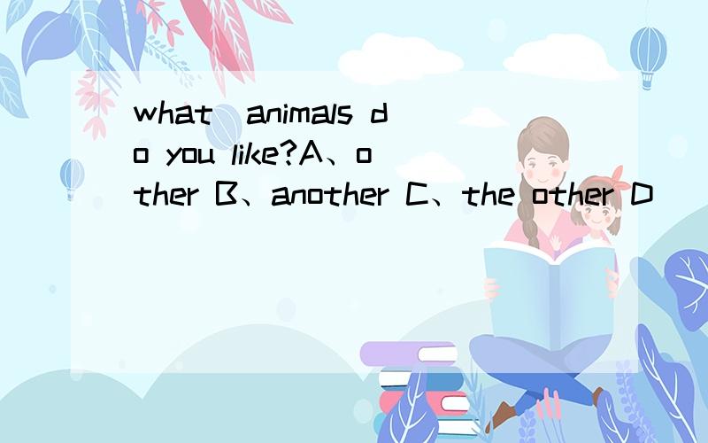 what_animals do you like?A、other B、another C、the other D