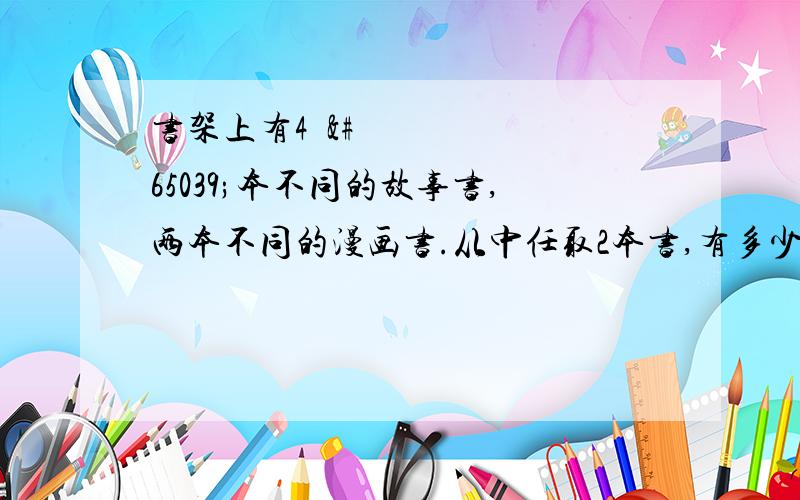 书架上有4⃣️本不同的故事书,两本不同的漫画书.从中任取2本书,有多少种取法?